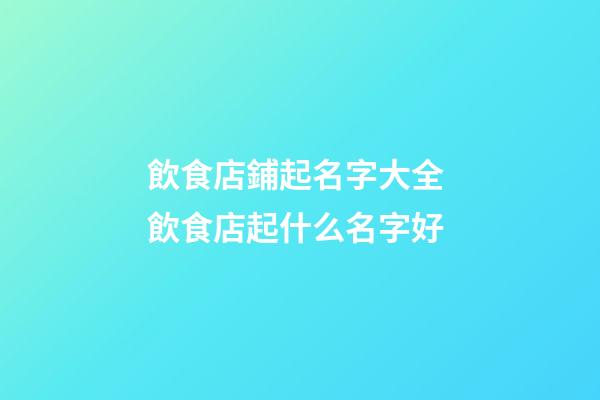 飲食店鋪起名字大全 飲食店起什么名字好-第1張-店鋪起名-玄機派